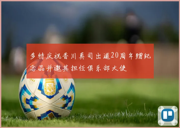 多特庆祝香川真司出道20周年赠纪念品并邀其担任俱乐部大使
