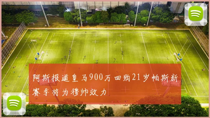 阿斯报道皇马900万回购21岁帕斯新赛季将为穆帅效力