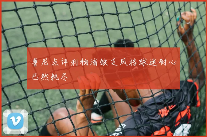 鲁尼点评利物浦缺乏风格球迷耐心已然耗尽