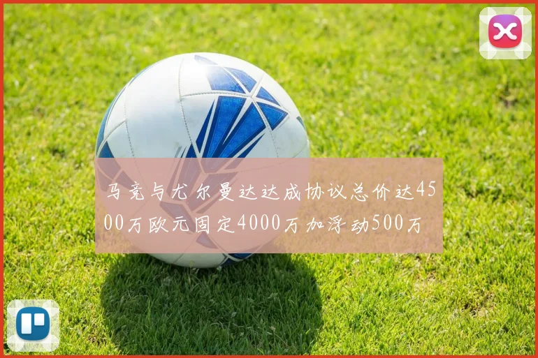 马竞与尤尔曼达达成协议总价达4500万欧元固定4000万加浮动500万
