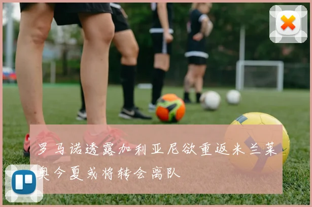 罗马诺透露加利亚尼欲重返米兰莱奥今夏或将转会离队