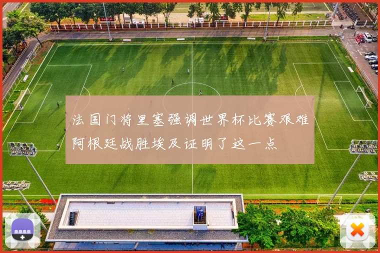 法国门将里塞强调世界杯比赛艰难阿根廷战胜埃及证明了这一点